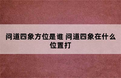 问道四象方位是谁 问道四象在什么位置打